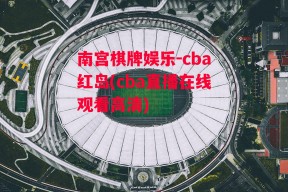 南宫棋牌娱乐-cba红岛(cba直播在线观看高清)